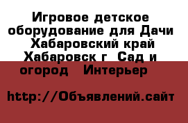 Игровое детское оборудование для Дачи - Хабаровский край, Хабаровск г. Сад и огород » Интерьер   